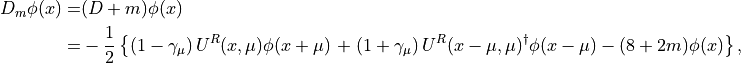 \begin{aligned}
 D_m \phi(x) =& (D+m) \phi(x)\\ 
=& - \frac12 \left\{ \left(1-\gamma_\mu\right) U^R(x,\mu) \phi(x+\mu) \right.
+
\left.\left(1+\gamma_\mu\right) U^R(x-\mu,\mu)^\dagger \phi(x-\mu)-(8+2m) \phi(x) \right\}, \end{aligned}