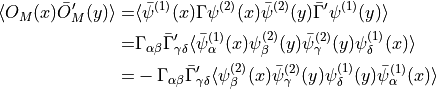 \begin{aligned}
\langle O_M(x) \bar{O}_M'(y) \rangle =& \langle \bar{\psi}^{(1)}(x) \Gamma \psi^{(2)}(x) \bar{\psi}^{(2)}(y) \bar{ \Gamma }' \psi^{(1)}(y) \rangle
\\
=& \Gamma_{\alpha \beta} \bar{ \Gamma }'_{\gamma \delta} \langle \bar{\psi}^{(1)}_\alpha(x) \psi^{(2)}_\beta(y) \bar{\psi}^{(2)}_\gamma(y) \psi^{(1)}_\delta(x) \rangle \\
=& -\Gamma_{\alpha \beta} \bar{ \Gamma }'_{\gamma \delta} \langle \psi^{(2)}_\beta(x) \bar{\psi}^{(2)}_\gamma(y) \psi^{(1)}_\delta(y)
\bar{\psi}^{(1)}_\alpha (x) \rangle\end{aligned}
