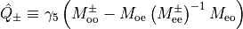 \hat{Q}_{\pm} \equiv \gamma_5
  \left(M^{\pm}_{\rm{oo}} - M_{\rm{oe}}
    \left(M^{\pm}_{\rm{ee}}\right)^{-1} M_{\rm{eo}} \right)