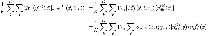 \begin{aligned}
\frac{1}{K} \sum_{k}^K \sum_{\vec{x}} \text{Tr} \left[ \langle \eta^{(k)}(\vec{x}) | \Gamma | \phi^{(k)} (\vec{x}, t; \tau) \rangle \right] =& \frac{1}{K} \sum_{k}^K \sum_{\vec{x}} \Gamma_{\beta \gamma} | \phi^{(k)}_{\gamma, b}(\vec{x}, t; \tau) \rangle \langle \eta^{(k)}_{\beta b }(\vec{x}) | \\
 =& \frac{1}{K} \sum_{k}^K \sum_{\vec{x}} \Gamma_{\beta \gamma} \sum_{\vec{y}} S_{\gamma \alpha,b c} (\vec{x}, t; \vec{y}, \tau) 
| \eta^{(k)}_{\alpha c }(\vec{y})\rangle \langle \eta^{(k)}_{\beta b }(\vec{x}) |\end{aligned}
