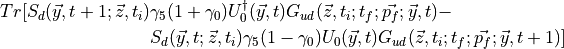 \begin{aligned}Tr[ S_d(\vec{y},t+1;\vec{z},t_i) &\gamma_5 (1 + \gamma_0)U_0^\dagger(\vec{y},t) G_{ud}(\vec{z}, t_i; t_f; \vec{p_f}; \vec{y}, t ) -\\ &S_d(\vec{y},t;\vec{z},t_i) \gamma_5 (1 - \gamma_0)U_0(\vec{y},t) G_{ud}(\vec{z}, t_i; t_f; \vec{p_f}; \vec{y}, t+1 ) ]\end{aligned}