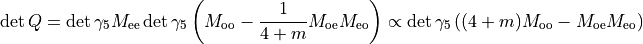 \det{Q} = \det{\gamma_5 M_{\rm{ee}}} \det{\gamma_5  \left(M_{\rm{oo}}
    -\frac{1}{4+m} M_{\rm{oe}}     M_{\rm{eo}} \right)} \propto
\det{\gamma_5  \left((4+m) M_{\rm{oo}}
    - M_{\rm{oe}}     M_{\rm{eo}} \right)}