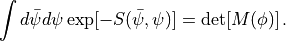 \int d\bar\psi d\psi \exp [ -S(\bar\psi,\psi)] = \mathrm{det}[M(\phi)]\, .