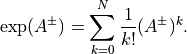 \exp(A^\pm) = \sum_{k=0}^N  \frac{1}{k!} (A^\pm)^k.