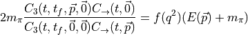 2 m_\pi \frac{ C_{3} (t, t_f, \vec{p}, \vec{0} )  C_{\rightarrow}(t, \vec{0}) }{ C_{3} (t, t_f, \vec{0}, \vec{0} )  C_{\rightarrow}(t, \vec{p}) } = f(q^2) ( E(\vec{p}) + m_\pi )