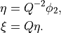 \begin{aligned}
 \eta &= Q^{-2}\phi_2, \\
 \xi &= Q\eta.
\end{aligned}