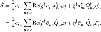 \begin{aligned}
 \dot{S} &= \frac{1}{8}c_{sw}\sum_{\mu<\nu}\mathrm{Re}(\xi^\dagger\bar{\sigma}_{\mu\nu}\dot{Q}_{\mu\nu}\eta + \xi^\dagger\bar{\sigma}_{\mu\nu}^\dagger\dot{Q}_{\mu\nu}^\dagger\eta), \\
         &= \frac{1}{8}c_{sw}\sum_{\mu<\nu}\mathrm{Re}(\xi^\dagger\bar{\sigma}_{\mu\nu}\dot{Q}_{\mu\nu}\eta + \eta^\dagger\bar{\sigma}_{\mu\nu}\dot{Q}_{\mu\nu}\xi).
\end{aligned}