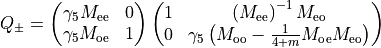 Q_{\pm} = \begin{pmatrix} 
\gamma_5 M_{\rm{ee}}  & 0 \\ \gamma_5 M_{\rm{oe}} & 1\\
\end{pmatrix} \begin{pmatrix} 
1  &  \left(M_{\rm{ee}}\right)^{-1} M_{\rm{eo}} \\0 & \gamma_5
  \left(M_{\rm{oo}} - \frac{1}{4+m}M_{\rm{oe}} M_{\rm{eo}} \right)\\
\end{pmatrix}