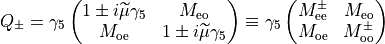 Q_{\pm}= \gamma_5 \begin{pmatrix} 
1 \pm i \widetilde{\mu} \gamma_5 & M_{\rm{eo}} \\
M_{\rm{oe}} & 1 \pm i \widetilde{\mu} \gamma_5\\
\end{pmatrix} \equiv \gamma_5 \begin{pmatrix} 
M^{\pm}_{\rm{ee}}  & M_{\rm{eo}} \\
M_{\rm{oe}} & M^{\pm}_{\rm{oo}}\\
\end{pmatrix}