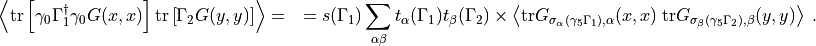 \left< \mathrm{tr}
\left[ \gamma_0 \Gamma_1^\dagger \gamma_0 G(x,x) \right]
\mathrm{tr}\left[ \Gamma_2 G(y,y) \right] \right> = \quad = s(\Gamma_1) \sum_{\alpha \beta} t_\alpha(\Gamma_1) t_\beta(\Gamma_2) \times \left<
\mathrm{tr}G_{\sigma_\alpha(\gamma_5 \Gamma_1),\alpha}(x,x) \;
\mathrm{tr}G_{\sigma_\beta(\gamma_5 \Gamma_2),\beta}(y,y)
\right>
\; .