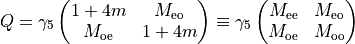 Q = \gamma_5 \begin{pmatrix} 
1 + 4m & M_{\rm{eo}} \\
M_{\rm{oe}} & 1 +4m\\
\end{pmatrix} \equiv \gamma_5 \begin{pmatrix} 
M_{\rm{ee}}  & M_{\rm{eo}} \\
M_{\rm{oe}} & M_{\rm{oo}}\\
\end{pmatrix}